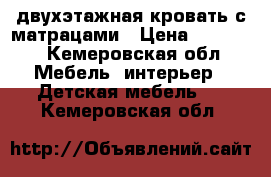 двухэтажная кровать с матрацами › Цена ­ 10 000 - Кемеровская обл. Мебель, интерьер » Детская мебель   . Кемеровская обл.